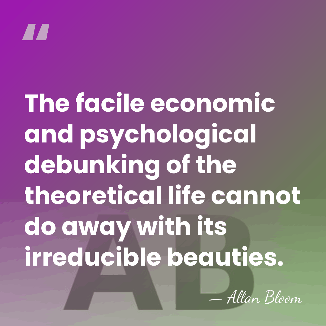 The facile economic and psychological debunking of the theoretical life cannot do&hellip; - Allan Bloom