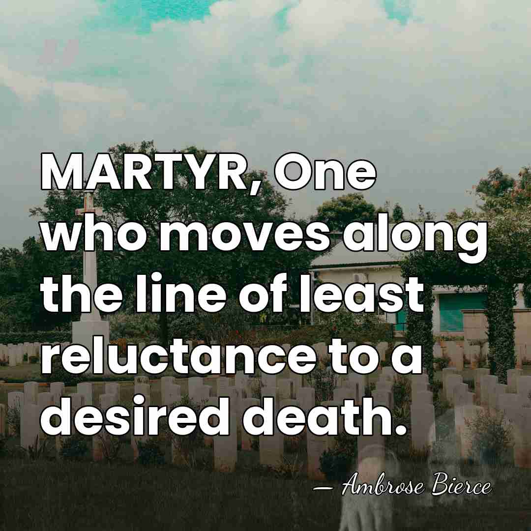 MARTYR, One who moves along the line of least reluctance to a&hellip; - Ambrose Bierce