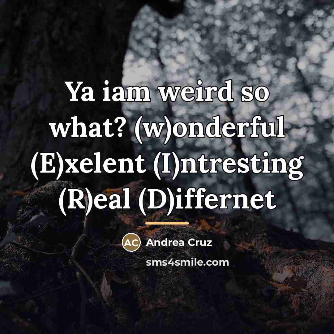 “Ya iam weird so what? (w)onderful (E)xelent (I)ntresting (R)eal (D)iffernet…” quote by Andrea Cruz