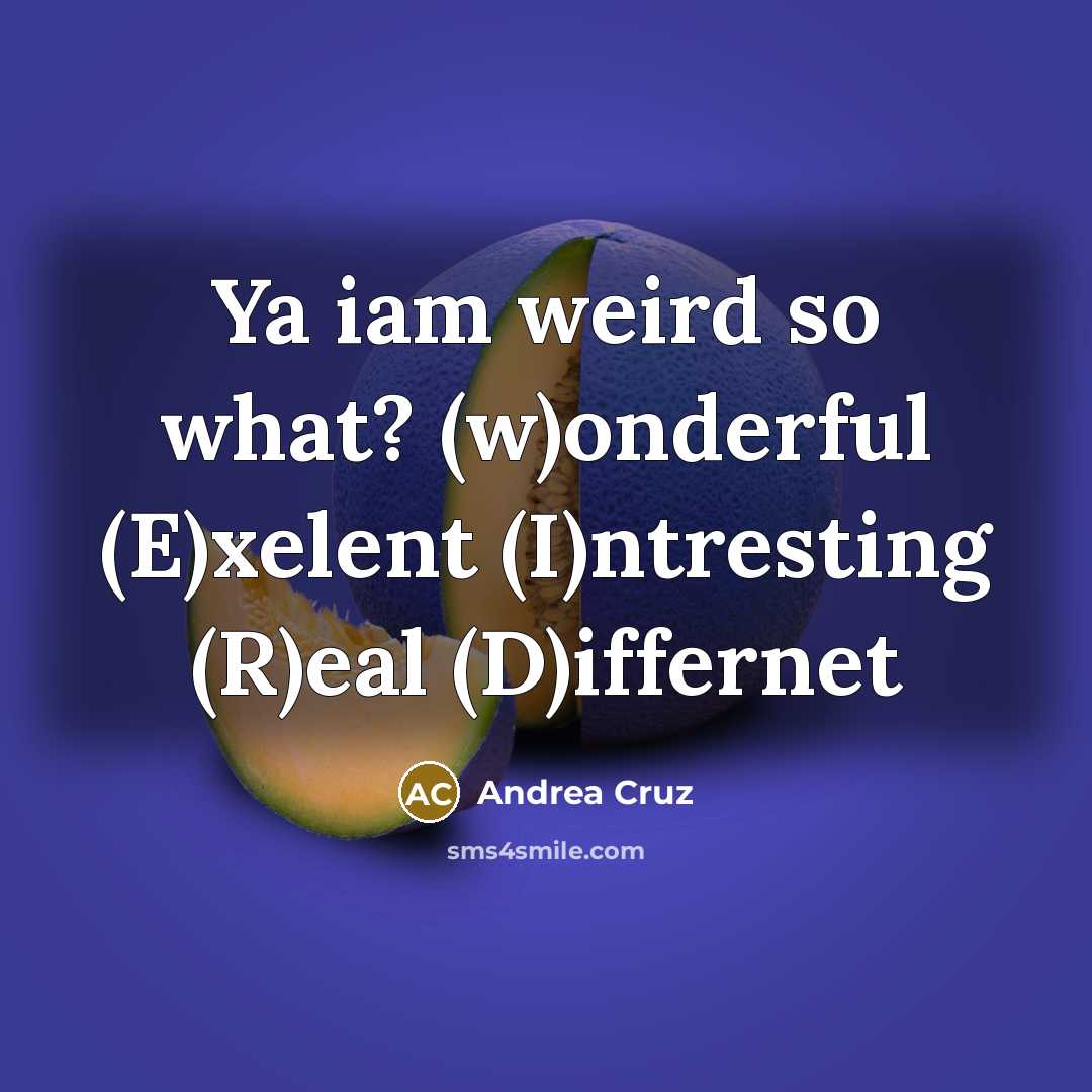 “Ya iam weird so what? (w)onderful (E)xelent (I)ntresting (R)eal (D)iffernet” quote by Andrea Cruz