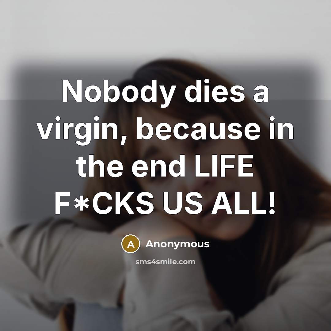 “Nobody dies a virgin, because in the end LIFE F*CKS…” quote by Anonymous