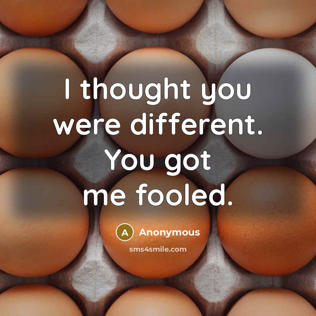 “I thought you were different. You got me fooled.” quote by Anonymous