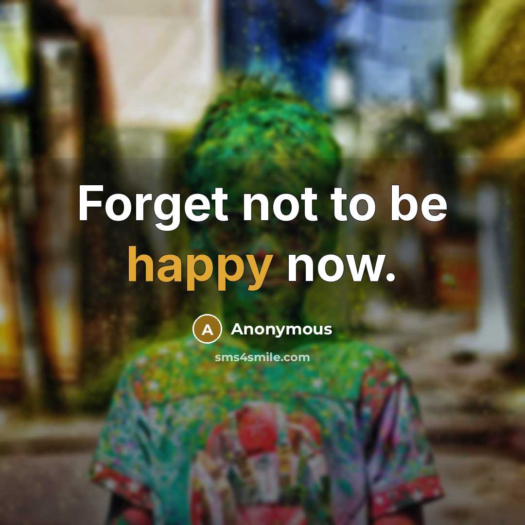 “Forget not to be happy now.…” quote by Anonymous