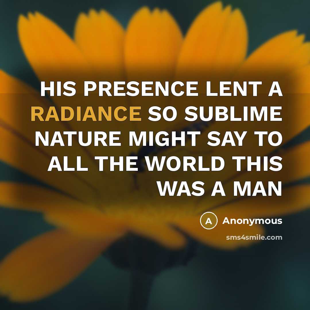 “HIS PRESENCE LENT A RADIANCE SO SUBLIME NATURE MIGHT SAY…” quote by Anonymous