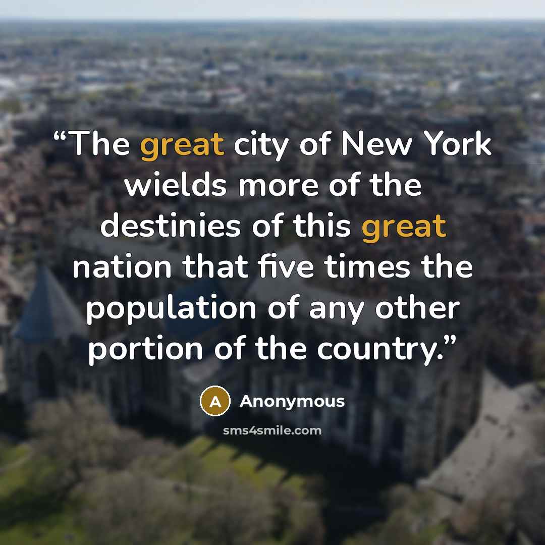 “The great city of New York wields more of the destinies of this great nation that five times the population of any other portion of the country.” quote by Anonymous