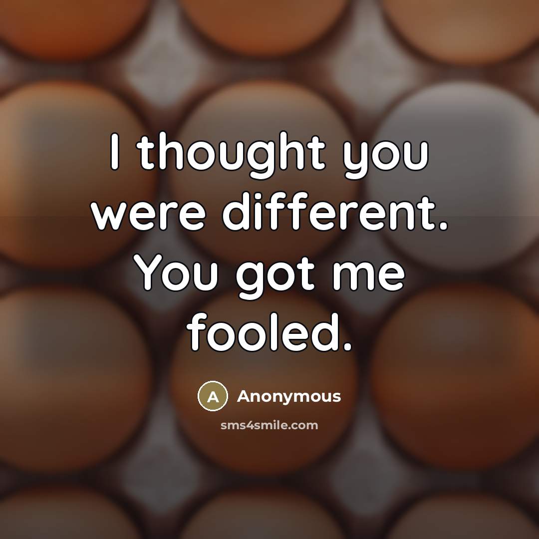 “I thought you were different. You got me fooled.” quote by Anonymous