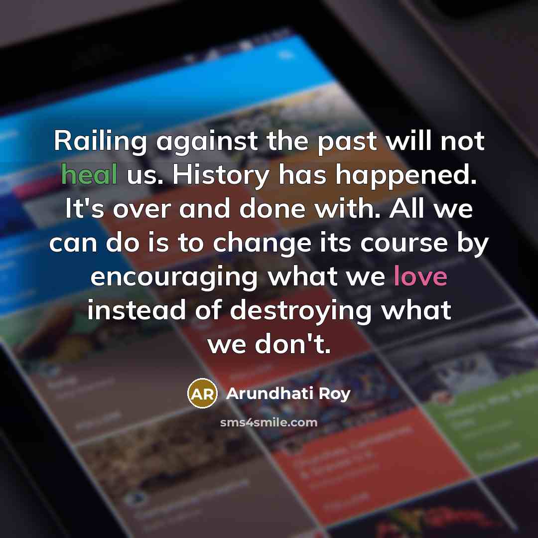 “Railing against the past will not heal us. History has…” quote by Arundhati Roy