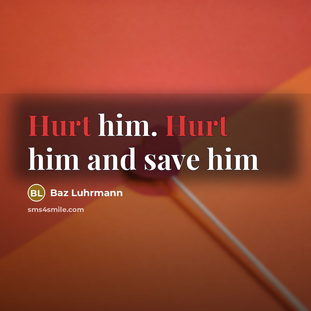 “Hurt him. Hurt him and save him…” quote by Baz Luhrmann