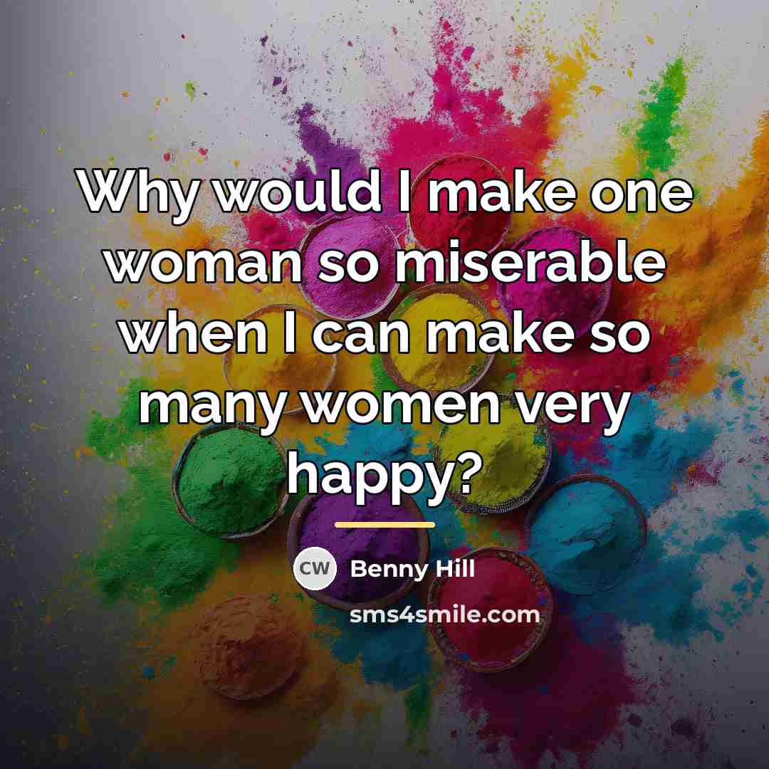 “Why would I make one woman so miserable when I…” quote by Benny Hill