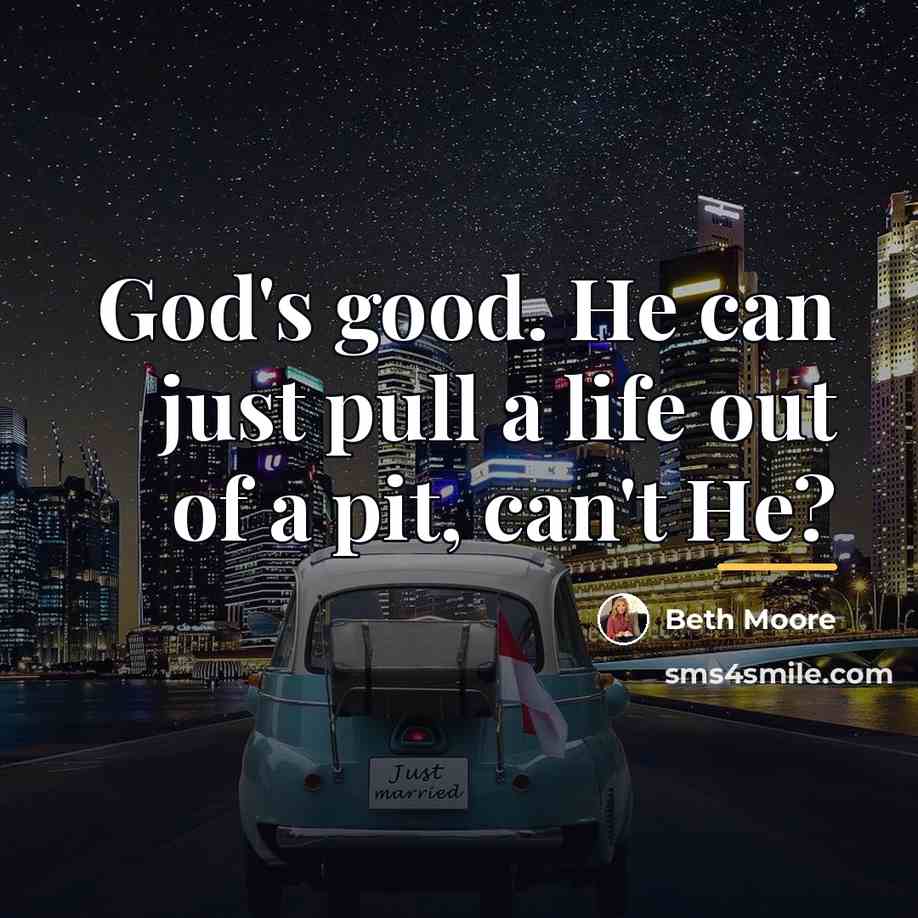“God's good. He can just pull a life out of…” quote by Beth Moore