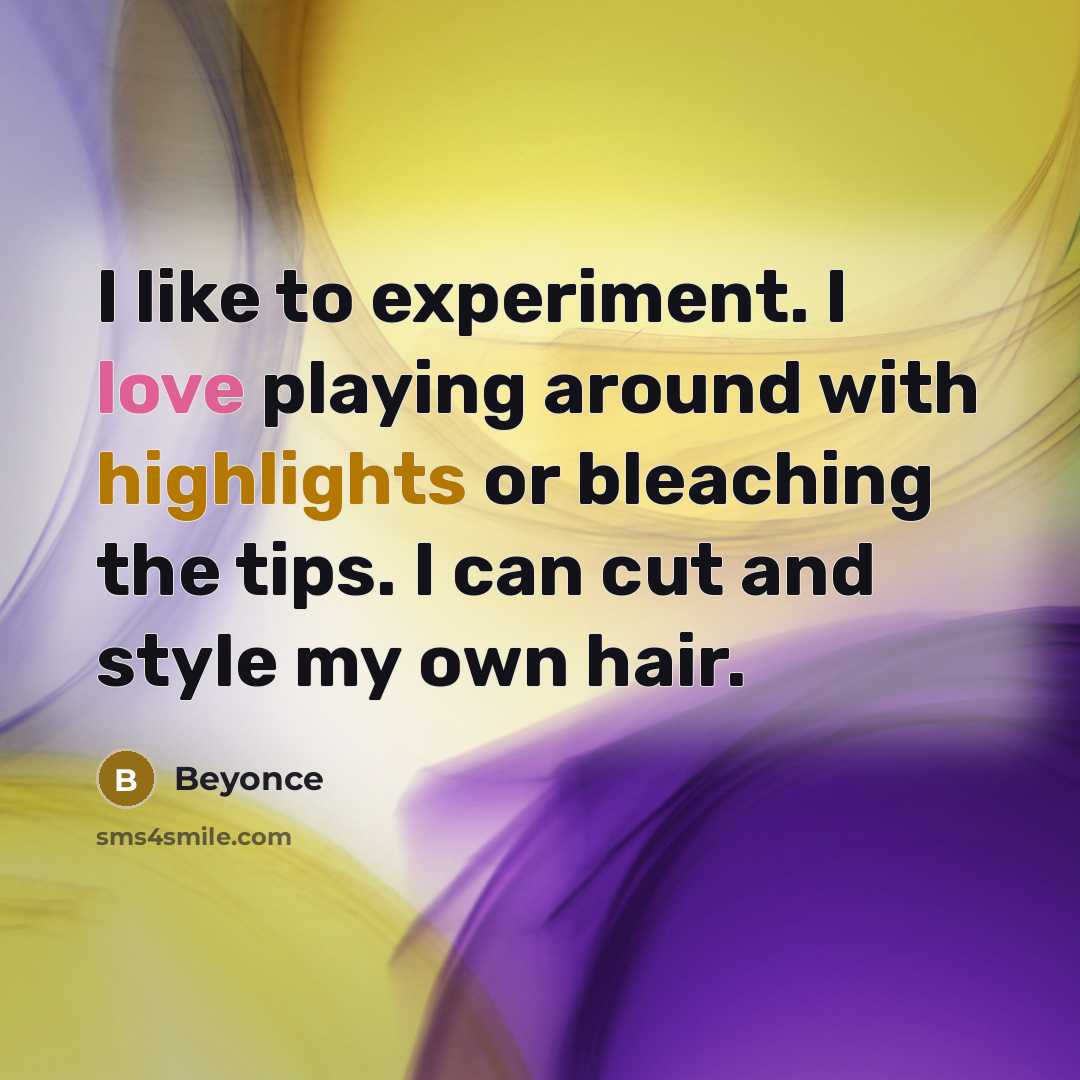 “I like to experiment. I love playing around with highlights or bleaching the tips. I can cut and style my own hair.” quote by Beyonce