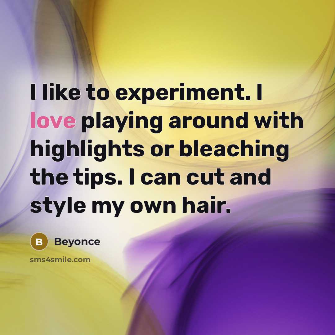 “I like to experiment. I love playing around with highlights…” quote by Beyonce