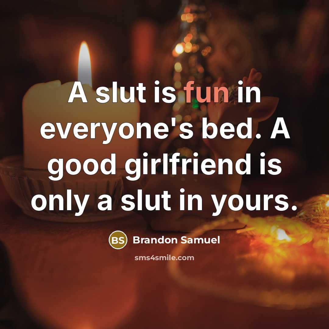“A slut is fun in everyone's bed. A good girlfriend is only a slut in yours.” quote by Brandon Samuel