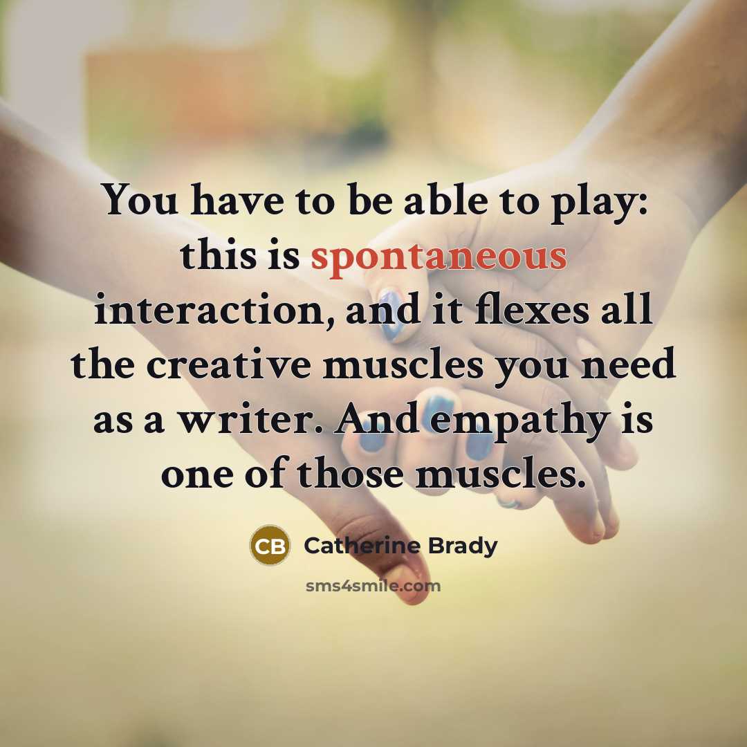 “You have to be able to play: this is spontaneous…” quote by Catherine Brady