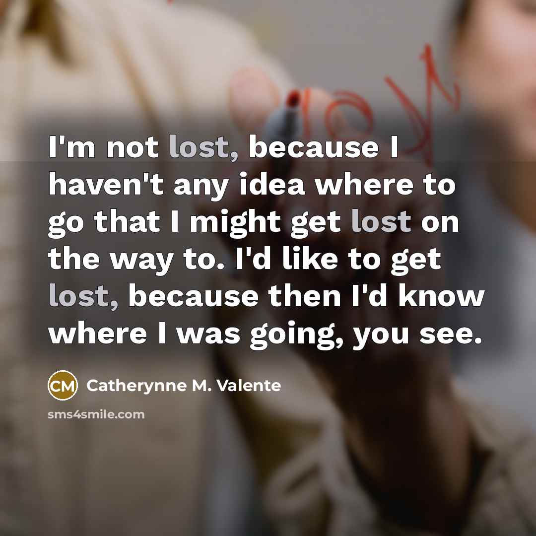 “I'm not lost, because I haven't any idea where to…” quote by Catherynne M. Valente