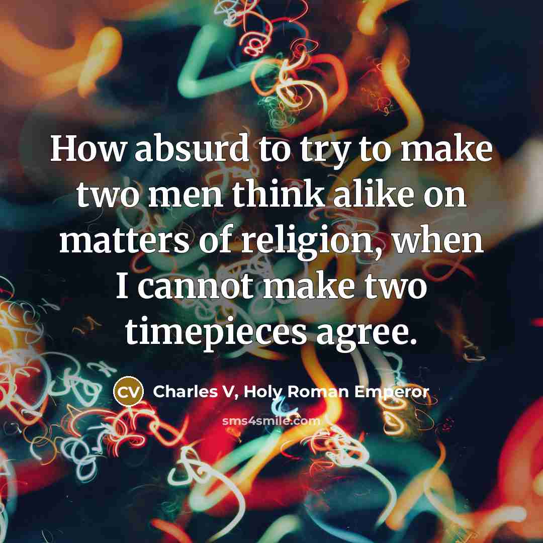 “How absurd to try to make two men think alike…” quote by Charles V, Holy Roman Emperor