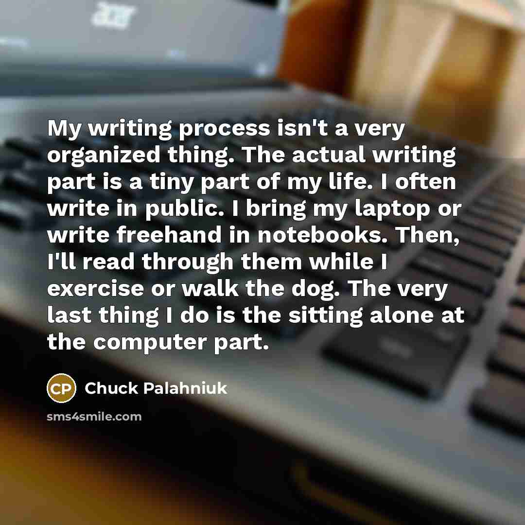 “My writing process isn't a very organized thing. The actual…” quote by Chuck Palahniuk