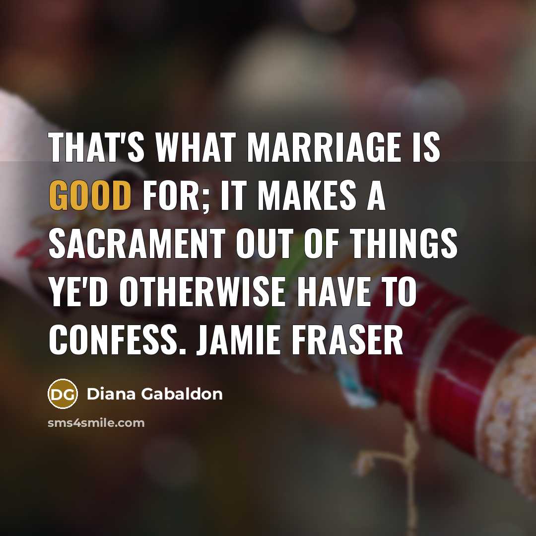 “That's what marriage is good for; it makes a sacrament…” quote by Diana Gabaldon