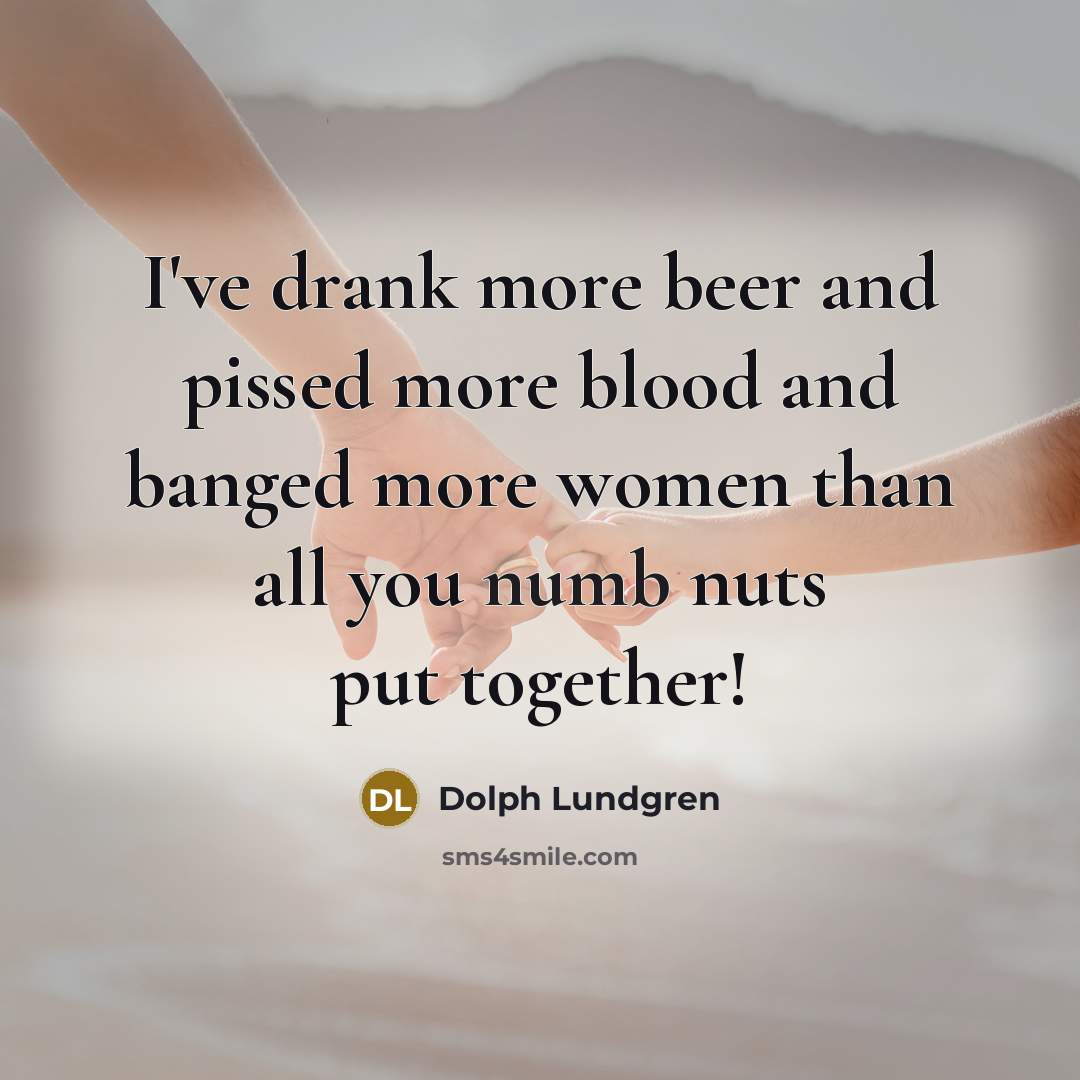 “I've drank more beer and pissed more blood and banged…” quote by Dolph Lundgren