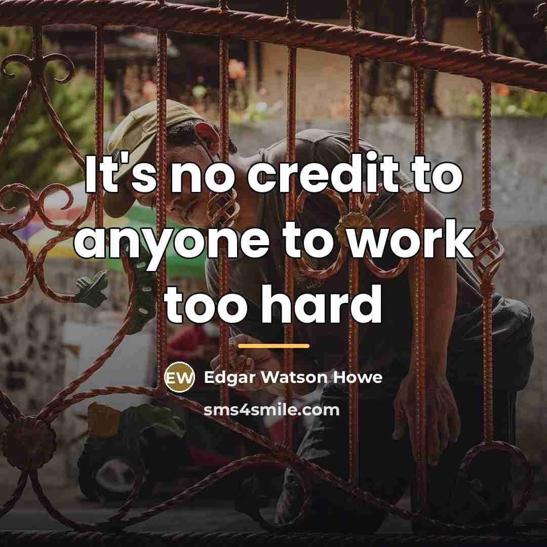 “It's no credit to anyone to work too hard…” quote by Edgar Watson Howe