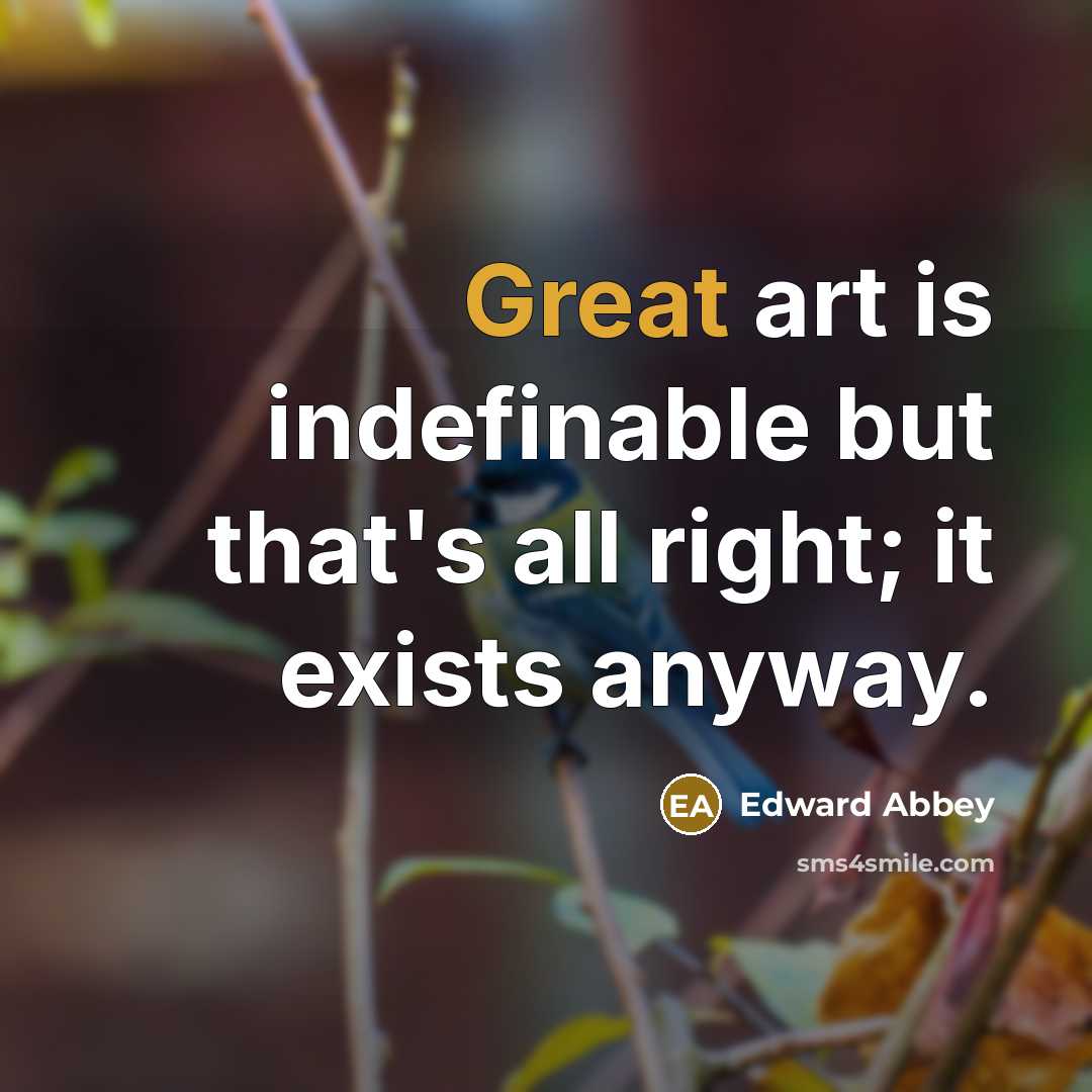 “Great art is indefinable but that's all right; it exists…” quote by Edward Abbey