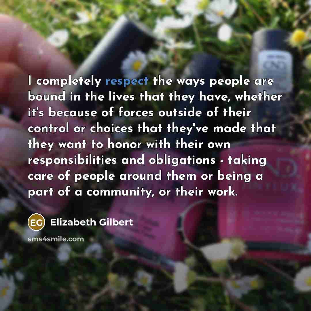 “I completely respect the ways people are bound in the…” quote by Elizabeth Gilbert