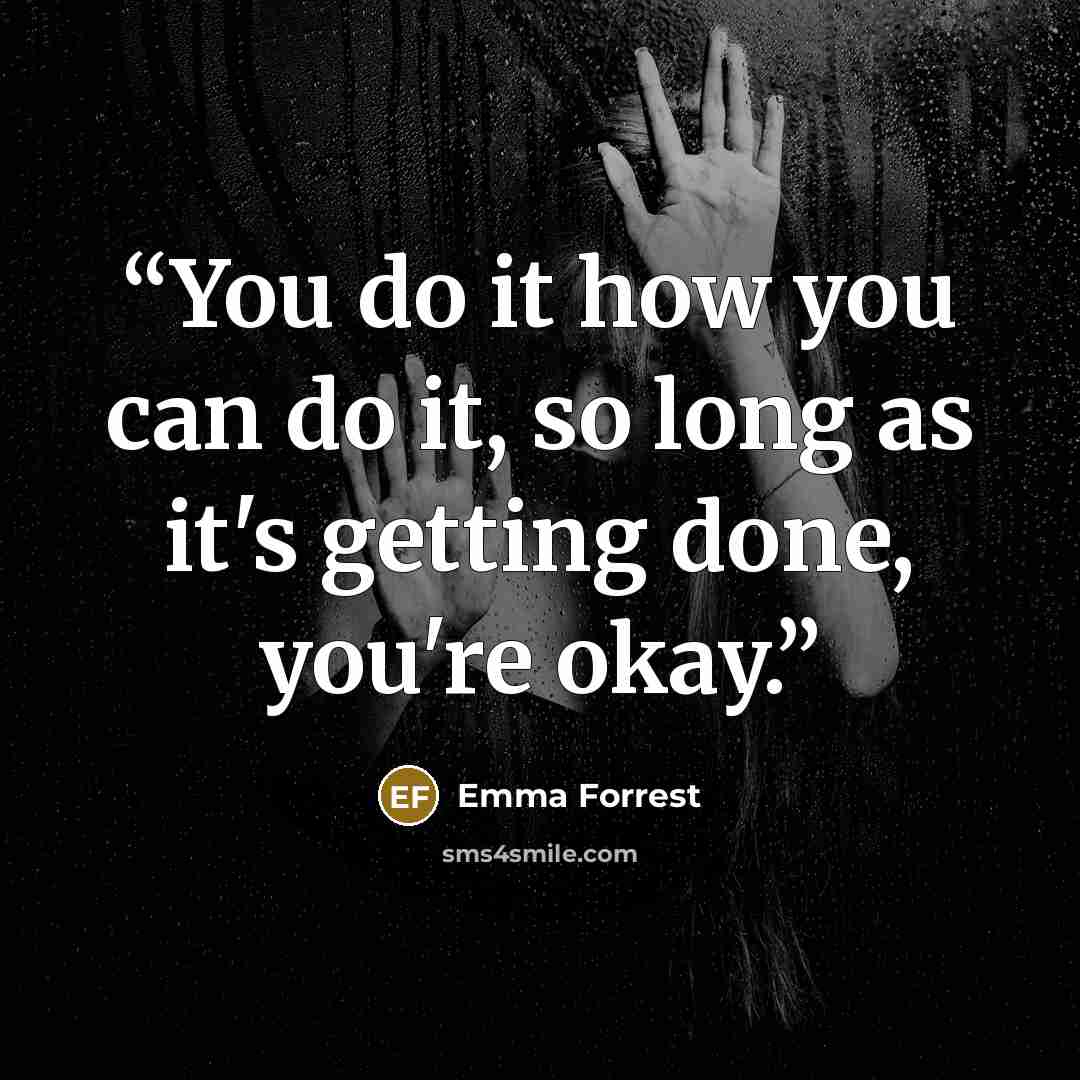 “You do it how you can do it, so long as it's getting done, you're okay.” quote by Emma Forrest