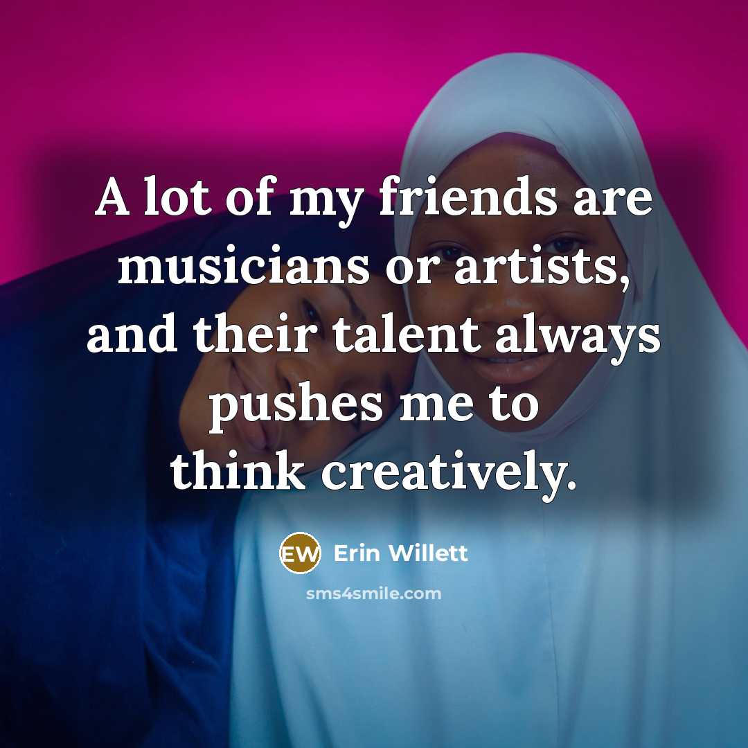 “A lot of my friends are musicians or artists, and…” quote by Erin Willett