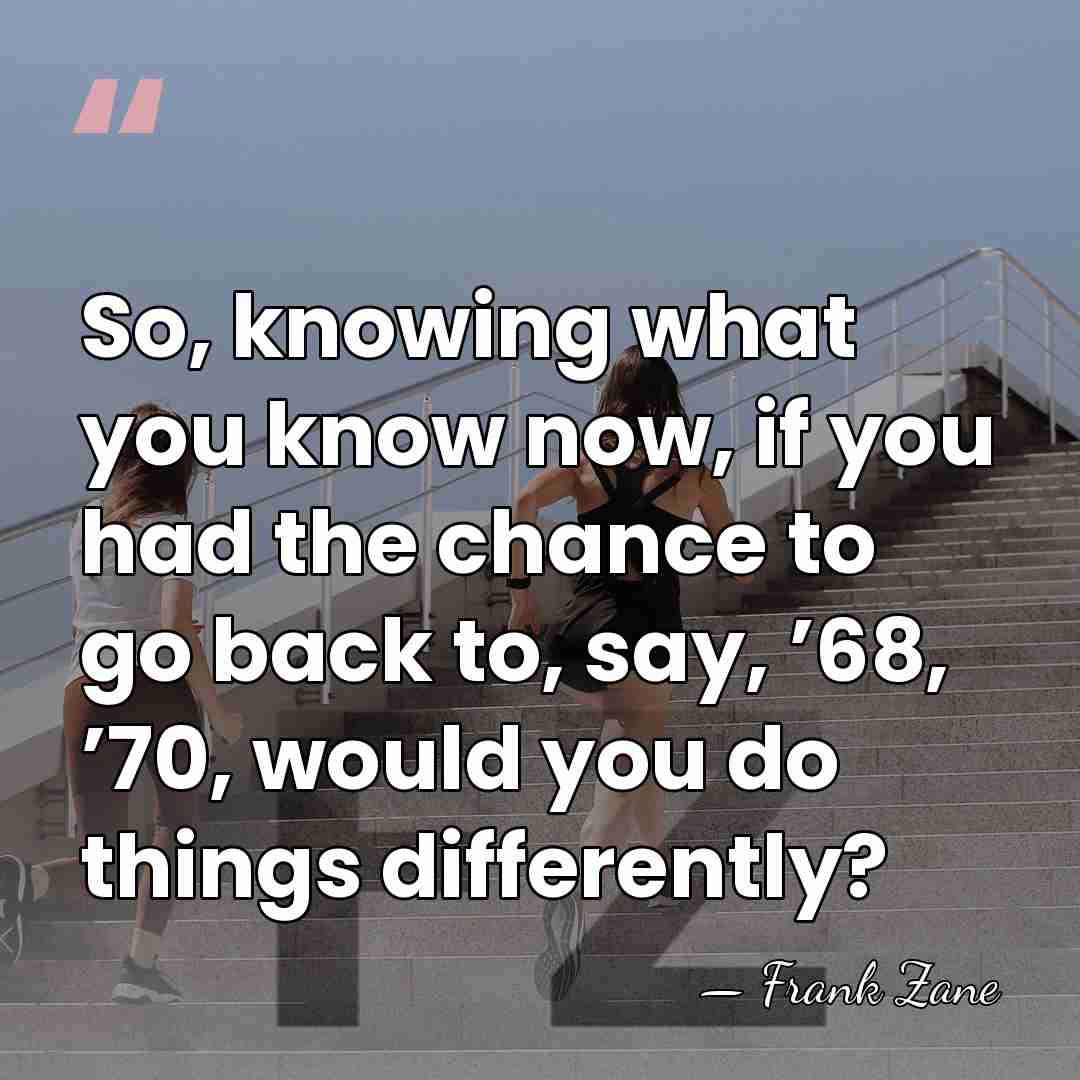 So, knowing what you know now, if you had the chance to&hellip; - Frank Zane