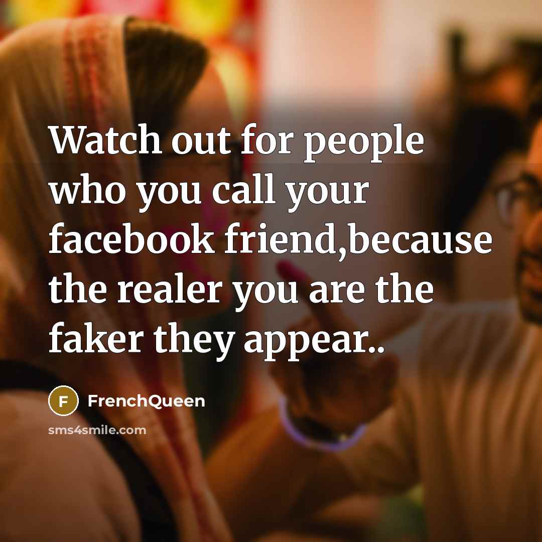 “Watch out for people who you call your facebook friend,because the realer you are the faker they appear..” quote by Frenchqueen