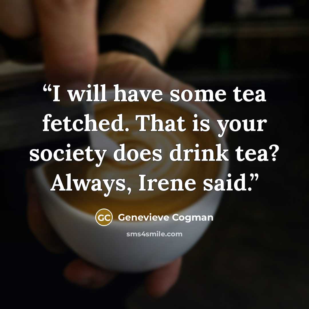 “I will have some tea fetched. That is your society does drink tea? Always, Irene said.” quote by Genevieve Cogman