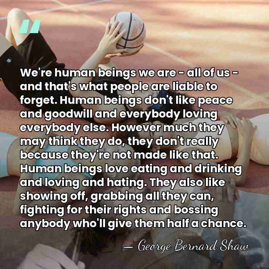We're human beings we are - all of us - and that's&hellip; - George Bernard Shaw