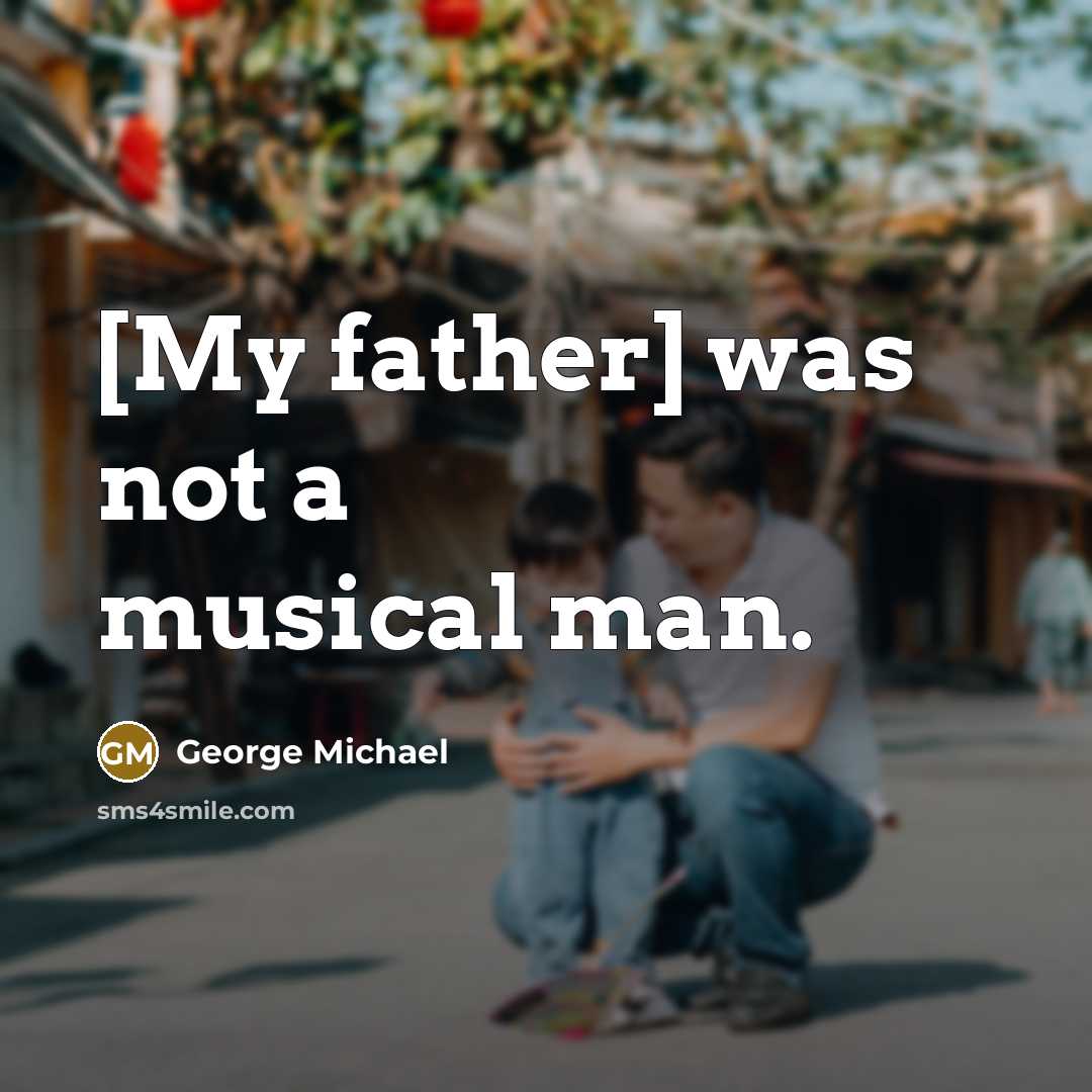 “[My father] was not a musical man.…” quote by George Michael