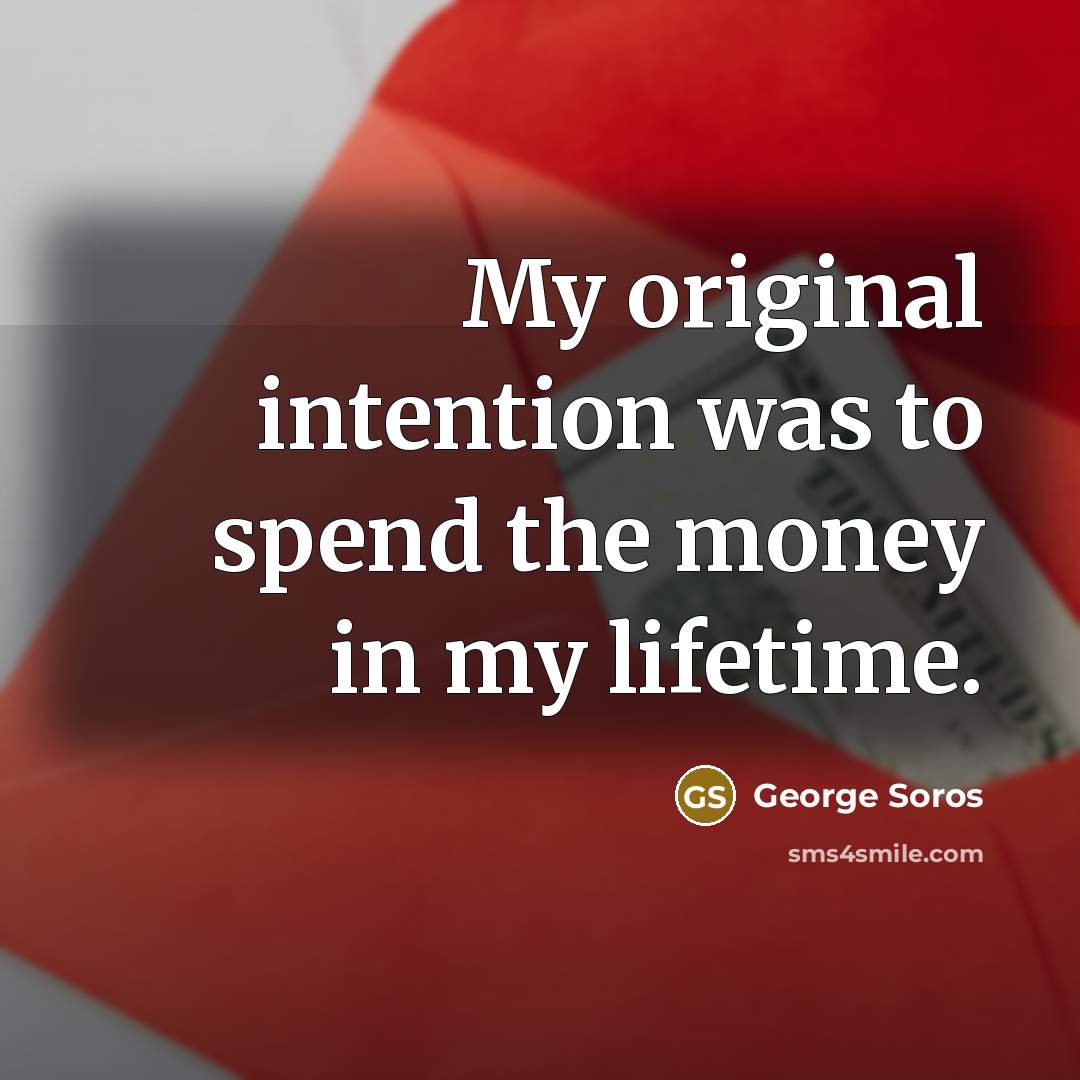 “My original intention was to spend the money in my…” quote by George Soros