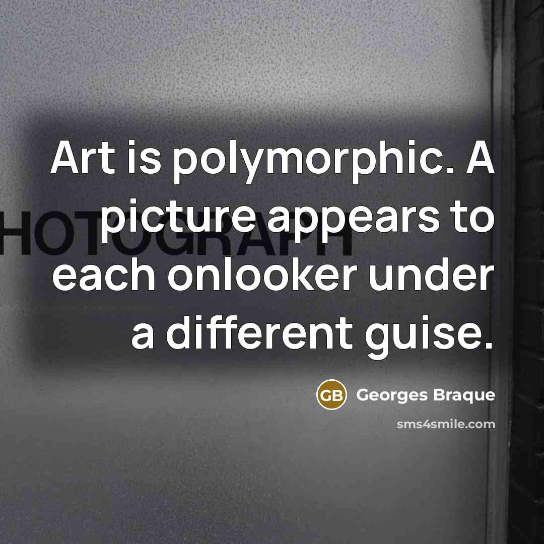 “Art is polymorphic. A picture appears to each onlooker under…” quote by Georges Braque