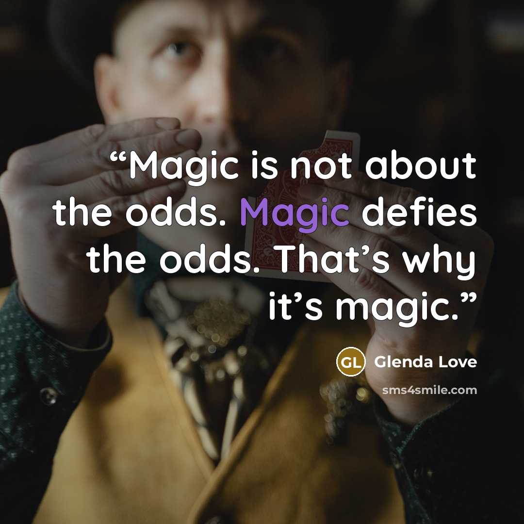 “Magic is not about the odds. Magic defies the odds. That’s why it’s magic.” quote by Glenda Love