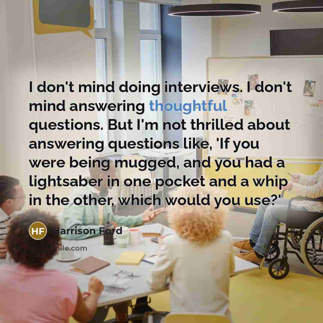 “I don't mind doing interviews. I don't mind answering thoughtful…” quote by Harrison Ford