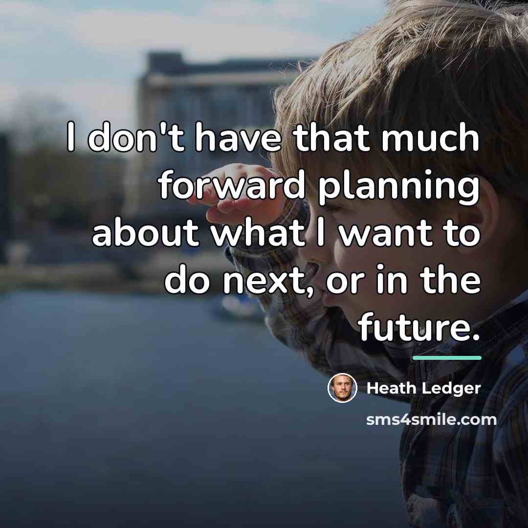 “I don't have that much forward planning about what I…” quote by Heath Ledger