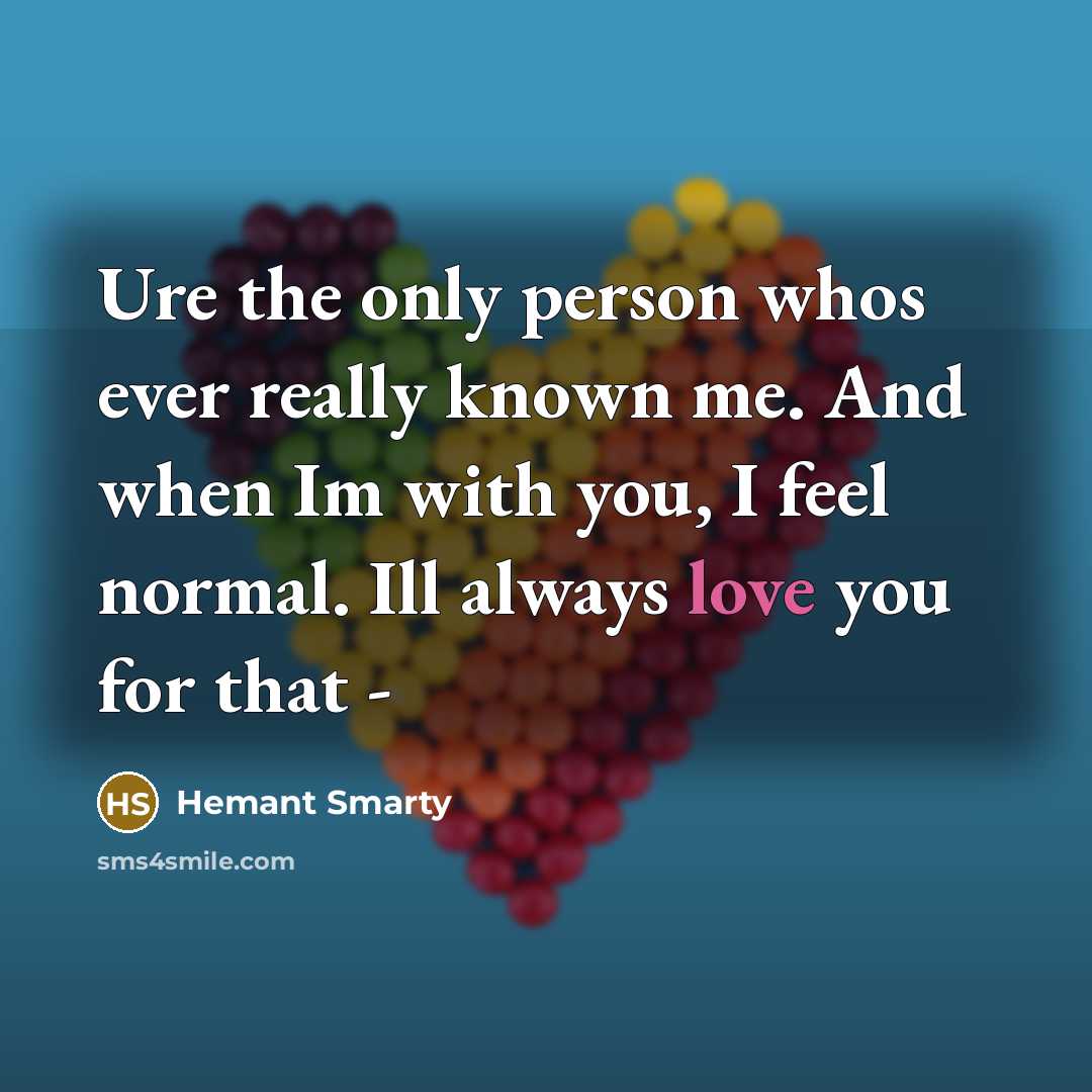 “Ure the only person whos ever really known me. And when Im with you, I feel normal. Ill always love you for that -” quote by Hemant Smarty