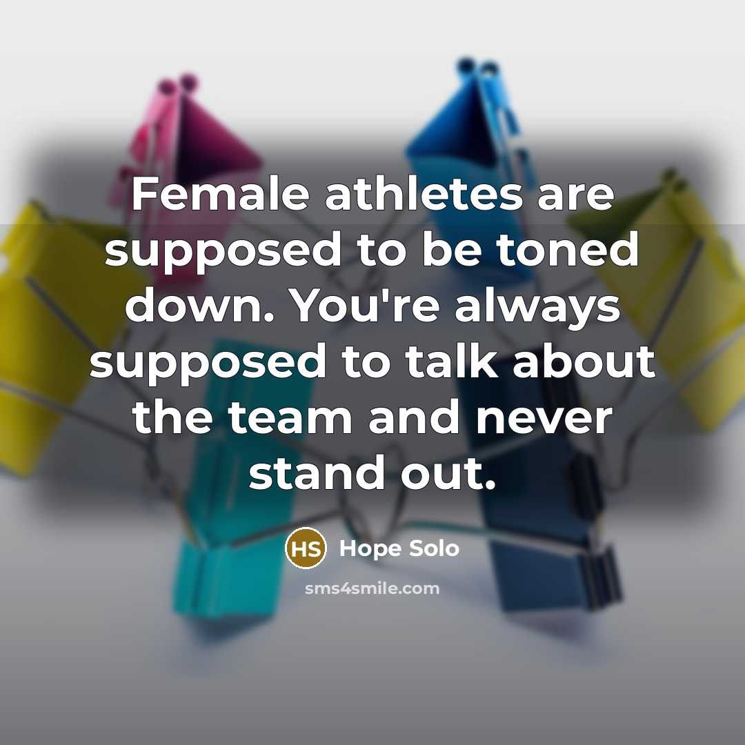 “Female athletes are supposed to be toned down. You're always…” quote by Hope Solo