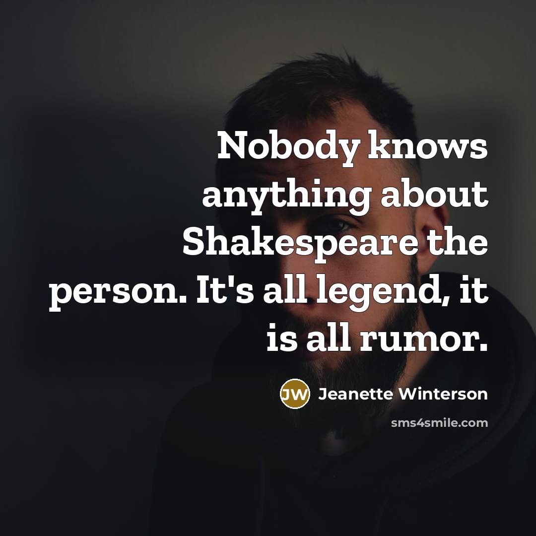 “Nobody knows anything about Shakespeare the person. It's all legend,…” quote by Jeanette Winterson