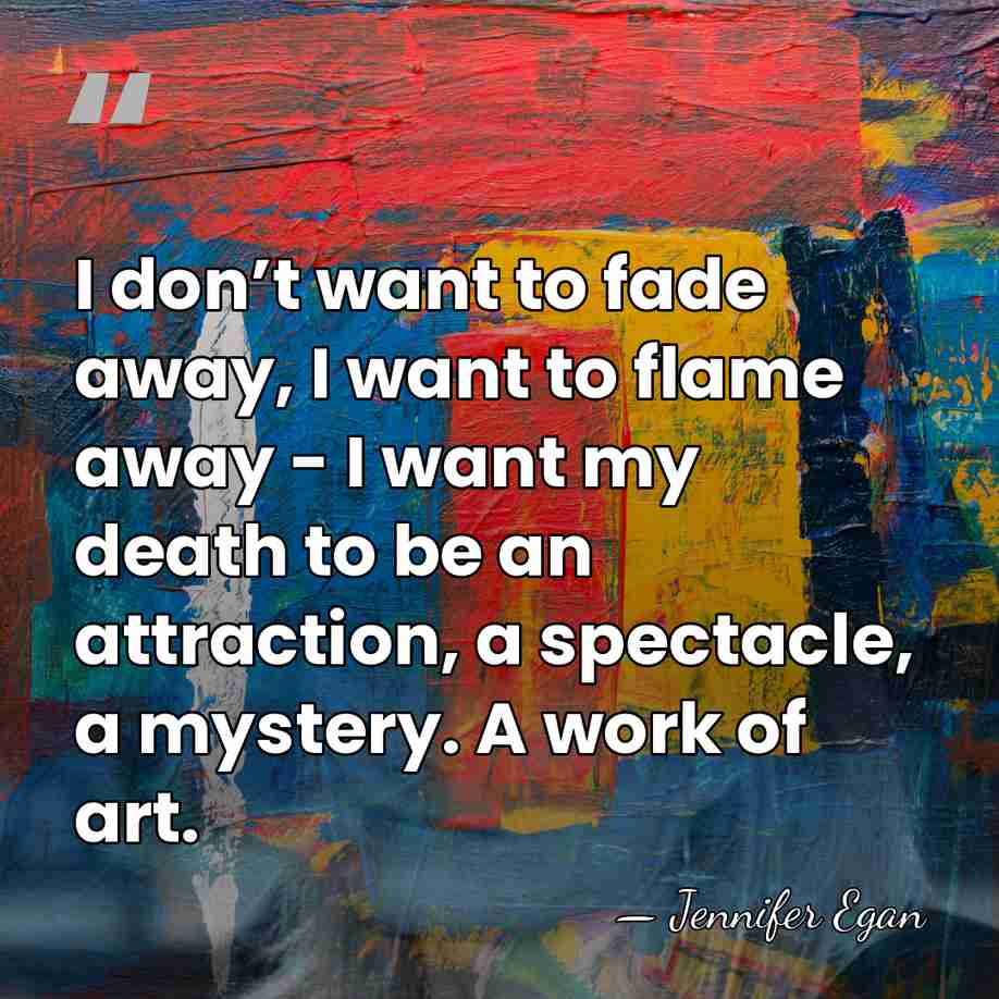 I don’t want to fade away, I want to flame away -&hellip; - Jennifer Egan