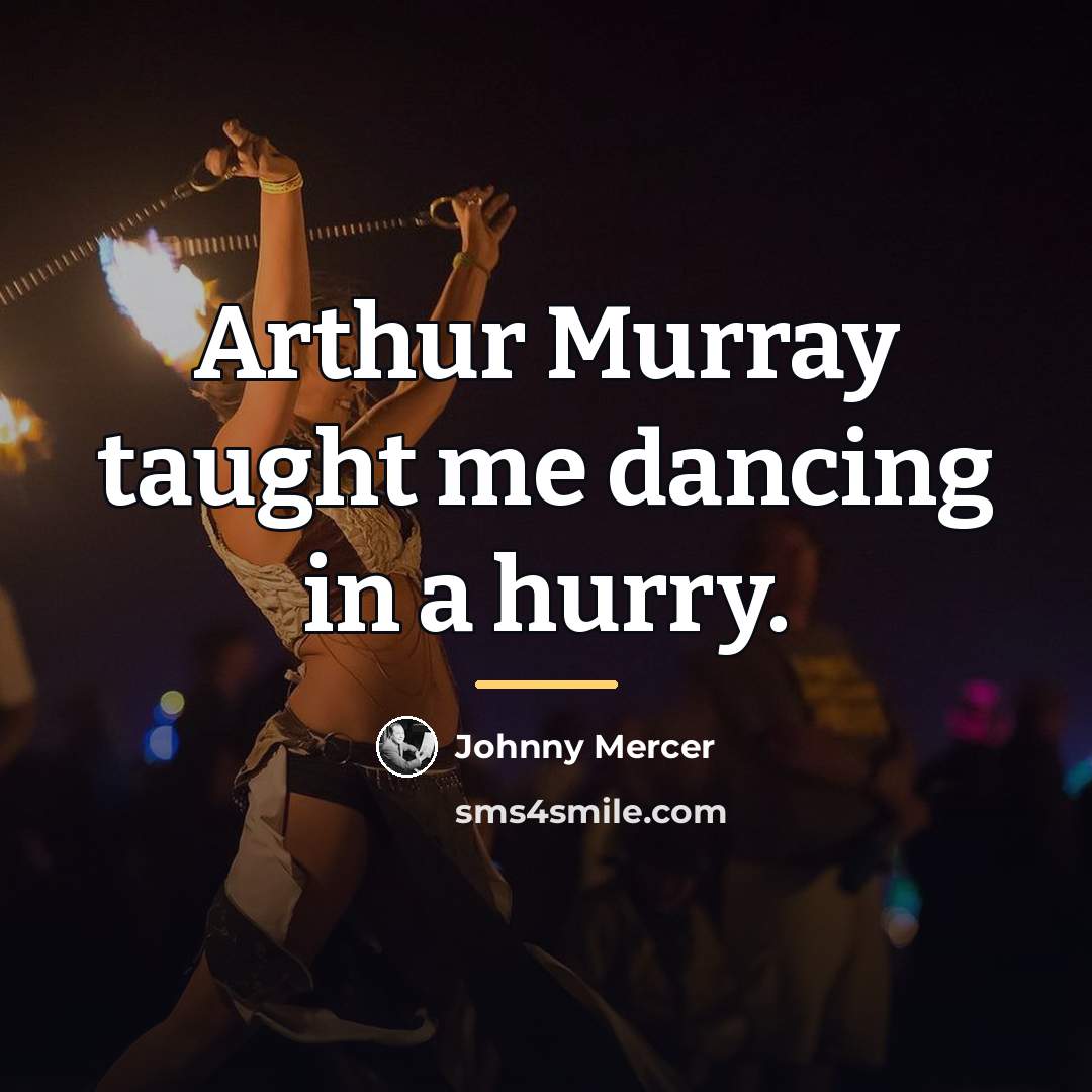 “Arthur Murray taught me dancing in a hurry.…” quote by Johnny Mercer