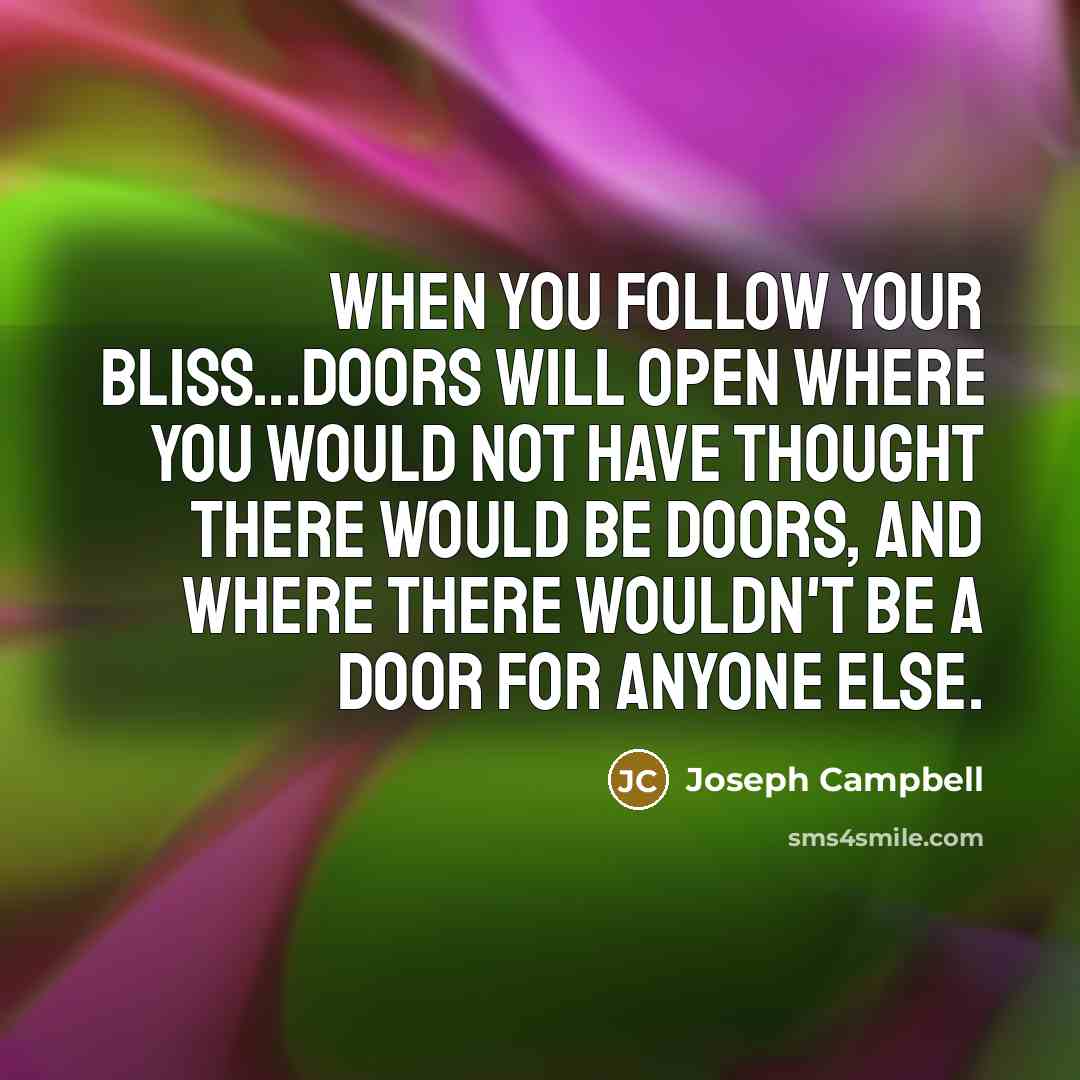 “When you follow your bliss...doors will open where you would…” quote by Joseph Campbell