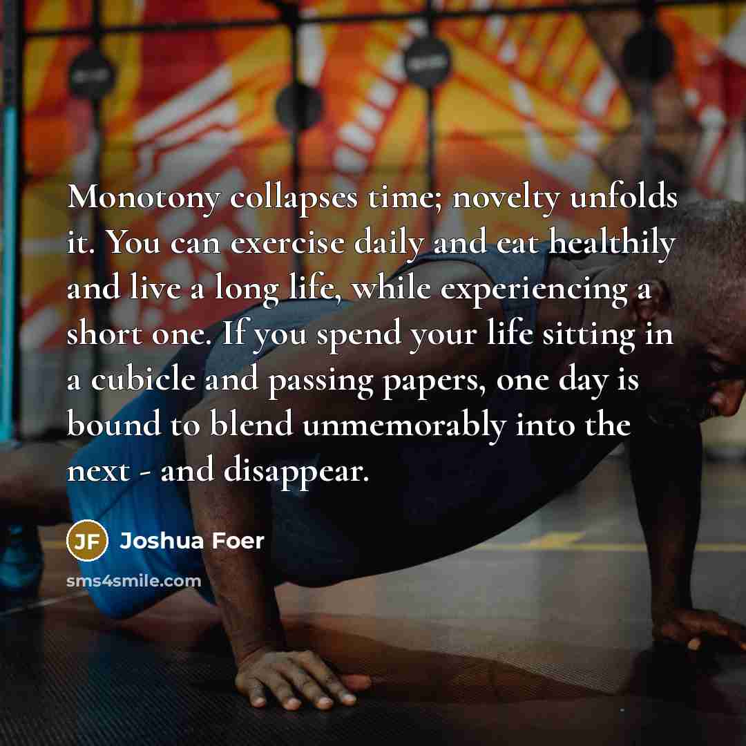 “Monotony collapses time; novelty unfolds it. You can exercise daily…” quote by Joshua Foer