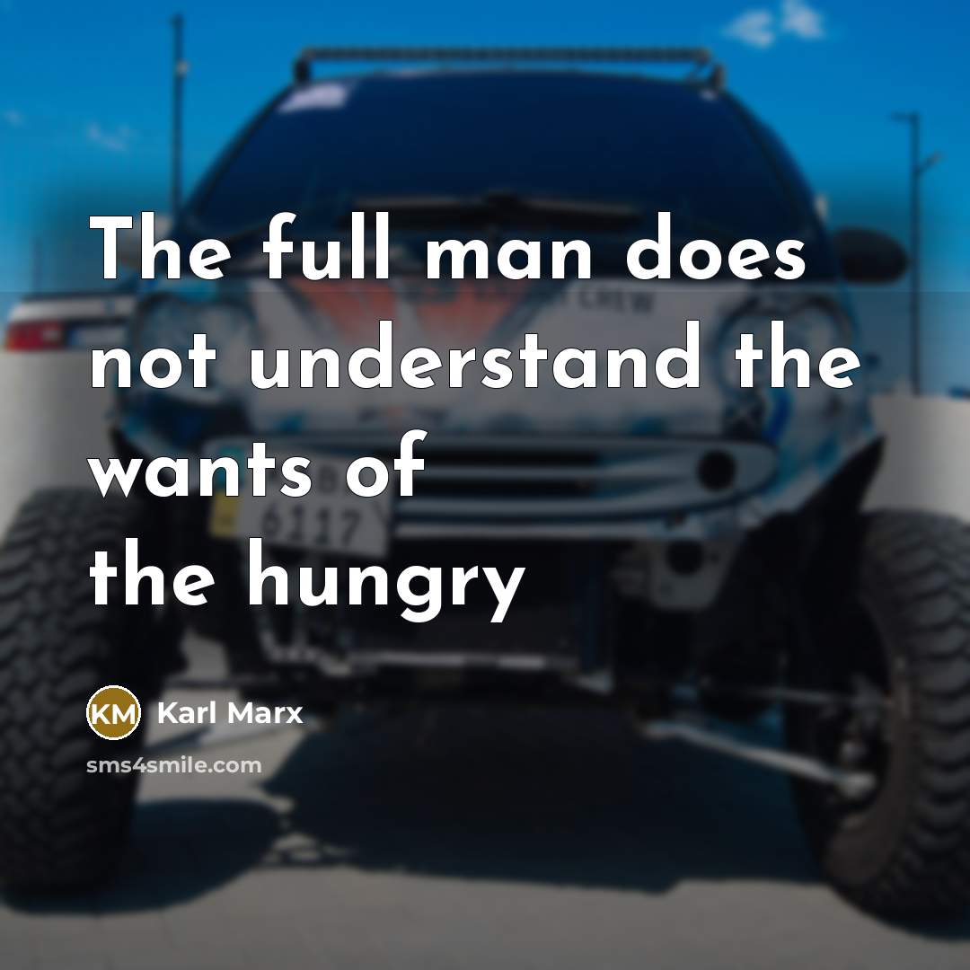 “The full man does not understand the wants of the…” quote by Karl Marx