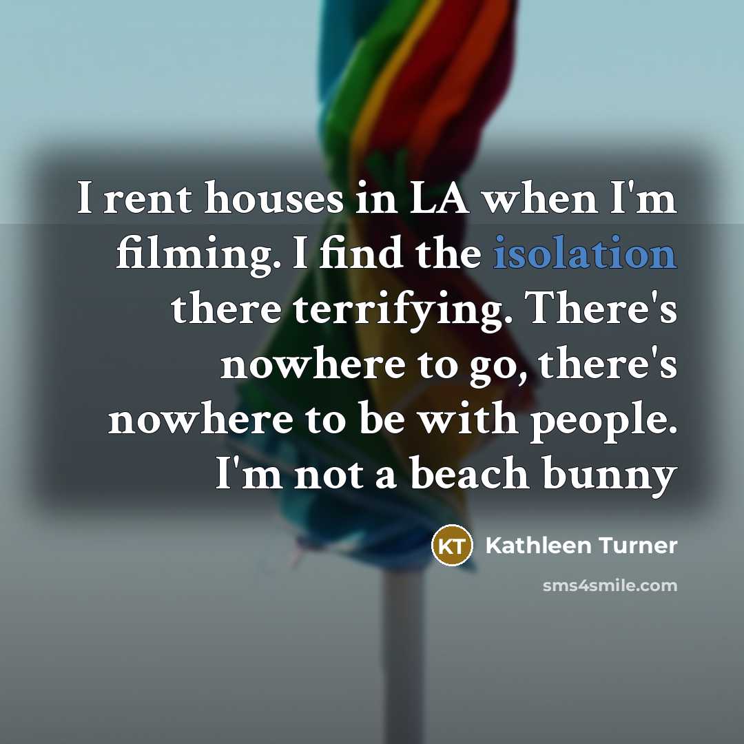 “I rent houses in LA when I'm filming. I find…” quote by Kathleen Turner