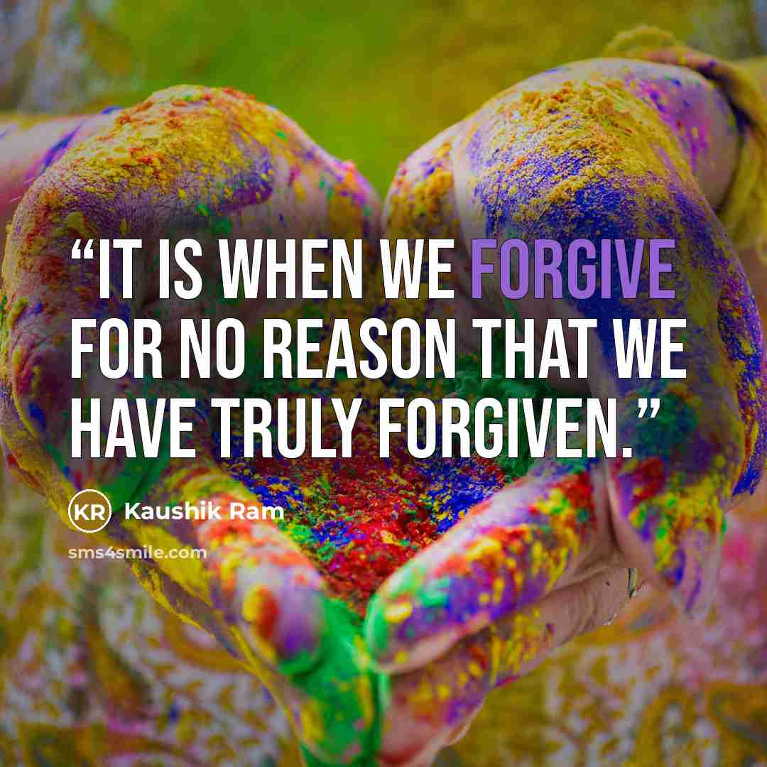 “It is when we forgive for no reason that we have truly forgiven.” quote by Kaushik Ram