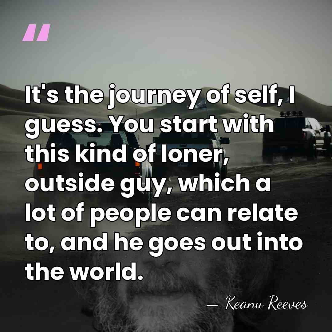It's the journey of self, I guess. You start with this kind&hellip; - Keanu Reeves