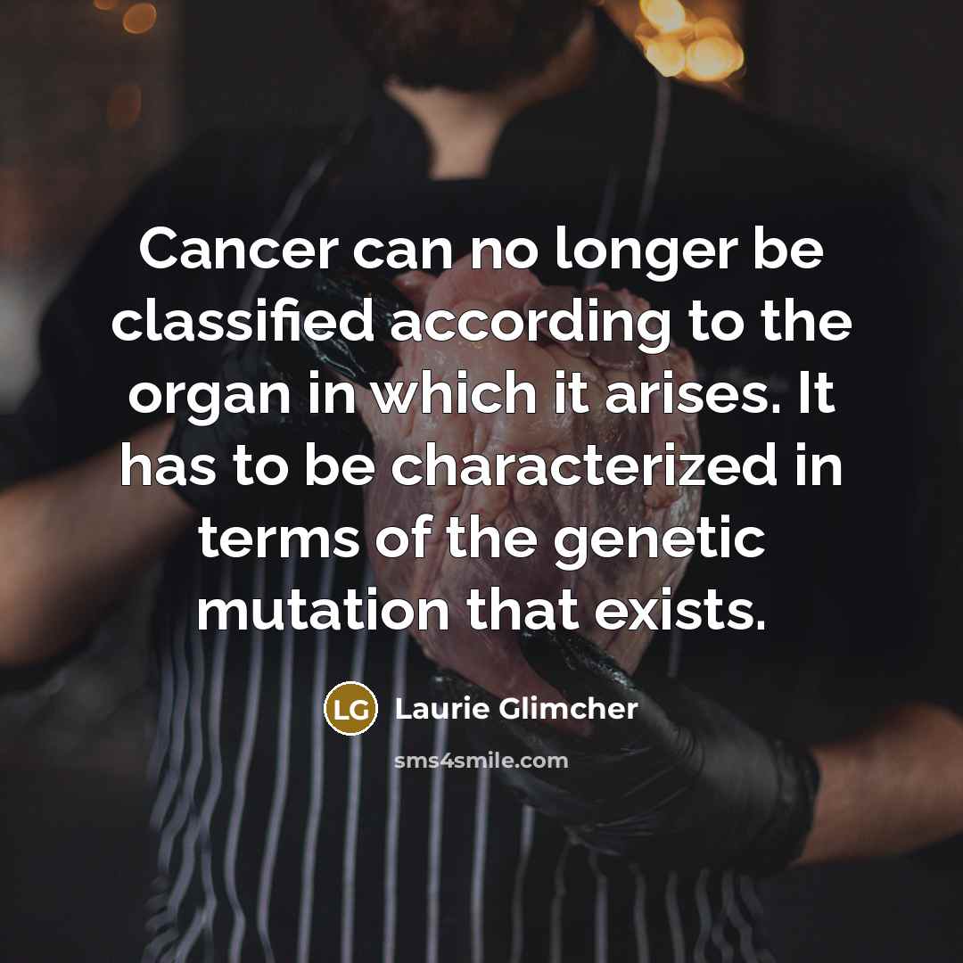 “Cancer can no longer be classified according to the organ…” quote by Laurie Glimcher